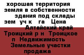 хорошая территория . земля в собственности  , 2 здания под склады зем, уч-к 3 га › Цена ­ 6 500 000 - Алтайский край, Троицкий р-н, Троицкое п. Недвижимость » Земельные участки продажа   